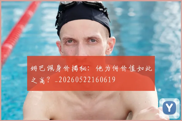 姆巴佩身价揭秘:他为何价值如此之高?_20260522160619