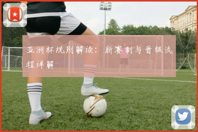亚洲杯规则解读:新赛制与晋级流程详解
