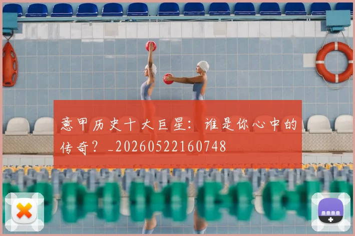 意甲历史十大巨星:谁是你心中的传奇?_20260522160748