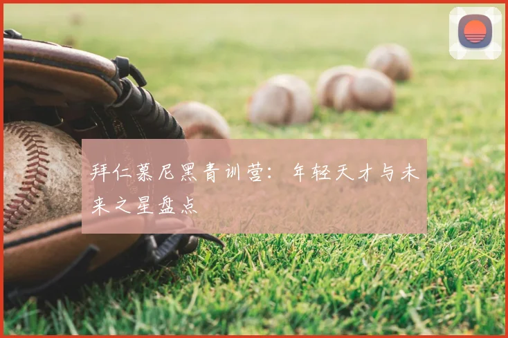 拜仁慕尼黑青训营：年轻天才与未来之星盘点