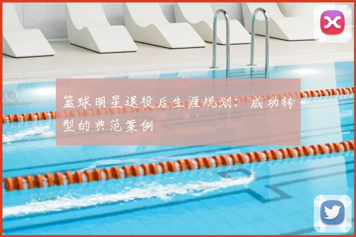篮球明星退役后生涯规划：成功转型的典范案例
