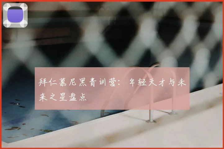 拜仁慕尼黑青训营：年轻天才与未来之星盘点