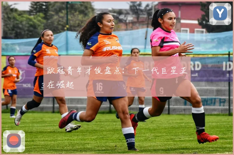 欧冠青年才俊盘点：下一代巨星正在崛起