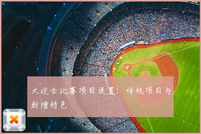 大运会比赛项目设置:传统项目与新增特色