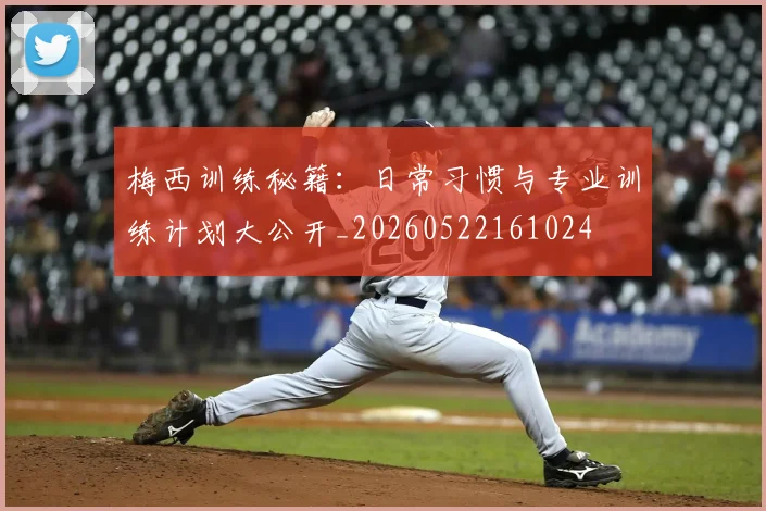梅西训练秘籍:日常习惯与专业训练计划大公开_20260522161024