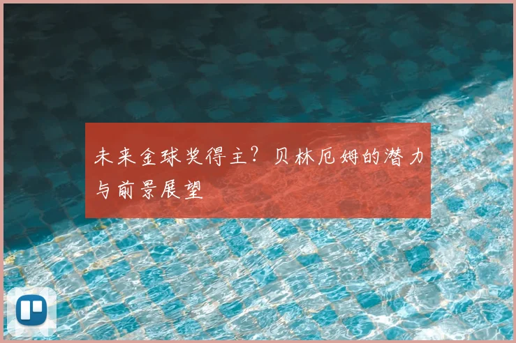 未来金球奖得主？贝林厄姆的潜力与前景展望