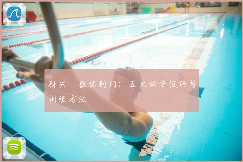 孙兴慜教你射门：五大必学技巧与训练方法