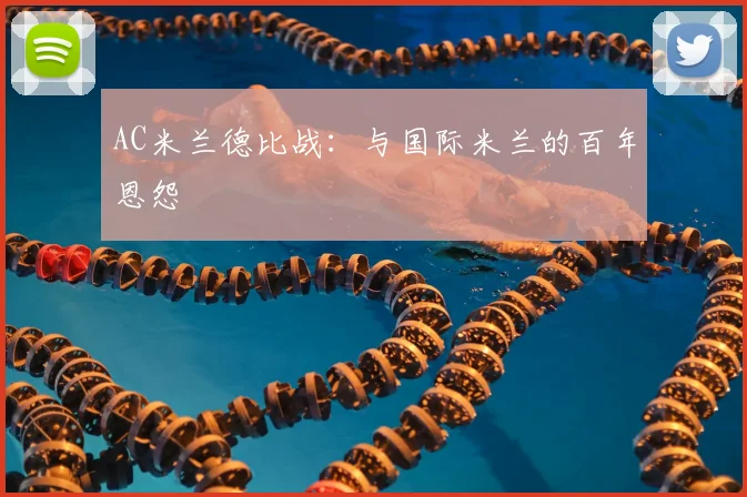 AC米兰德比战:与国际米兰的百年恩怨
