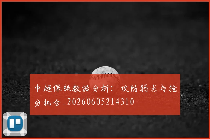 中超保级数据分析:攻防弱点与抢分机会_20260605214310