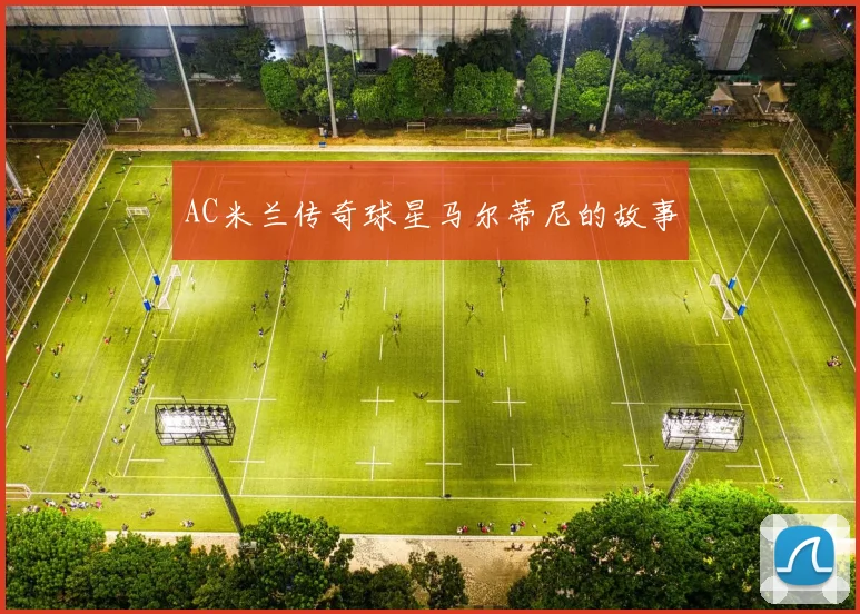 AC米兰传奇球星马尔蒂尼的故事