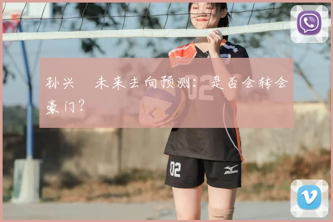 孙兴慜未来去向预测：是否会转会豪门？