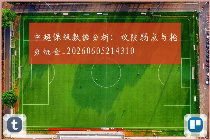 中超保级数据分析：攻防弱点与抢分机会_20260605214310