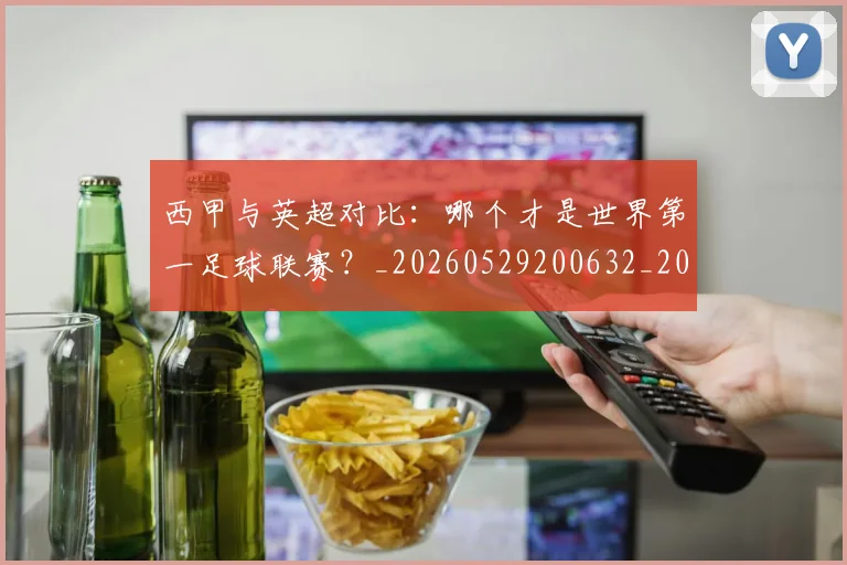 西甲与英超对比:哪个才是世界第一足球联赛?_20260529200632_20260703181836