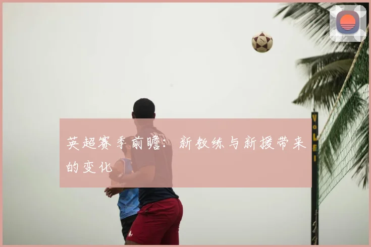 英超赛季前瞻:新教练与新援带来的变化