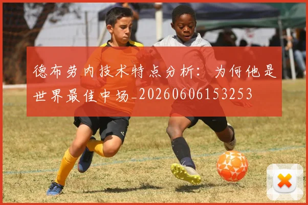 德布劳内技术特点分析:为何他是世界最佳中场_20260606153253