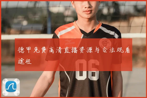 德甲免费高清直播资源与合法观看途径