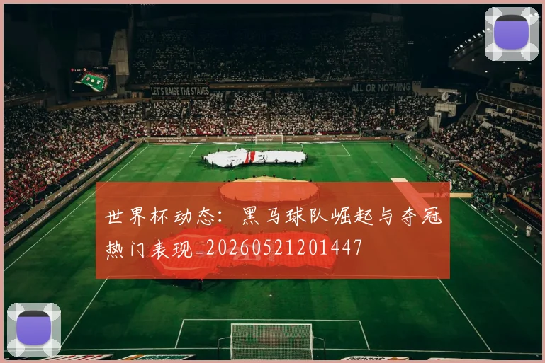 世界杯动态：黑马球队崛起与夺冠热门表现_20260521201447