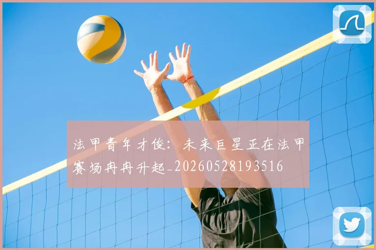法甲青年才俊：未来巨星正在法甲赛场冉冉升起_20260528193516
