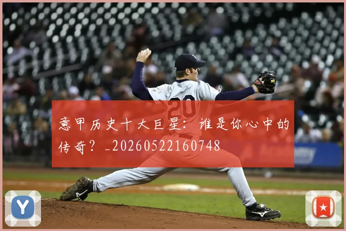 意甲历史十大巨星:谁是你心中的传奇?_20260522160748